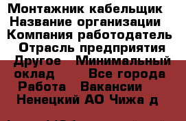Монтажник-кабельщик › Название организации ­ Компания-работодатель › Отрасль предприятия ­ Другое › Минимальный оклад ­ 1 - Все города Работа » Вакансии   . Ненецкий АО,Чижа д.
